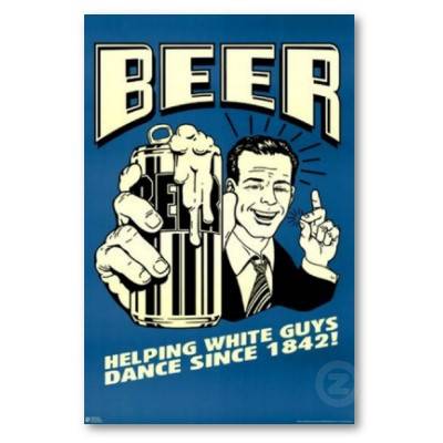 beer_helping_white_guys_dance_since_1842_poster-p228918641194128695t5ta_400.jpg